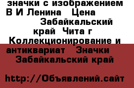 значки с изображением В.И.Ленина › Цена ­ 75 000 000 - Забайкальский край, Чита г. Коллекционирование и антиквариат » Значки   . Забайкальский край